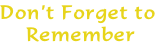 Don’t Forget to
 Remember